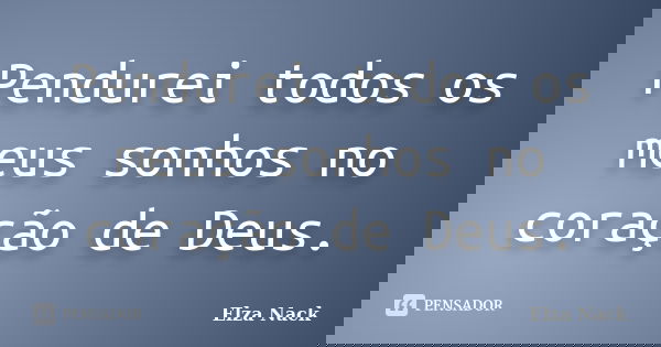 Pendurei todos os meus sonhos no coração de Deus.... Frase de Elza Nack.