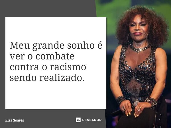 ⁠Meu grande sonho é ver o combate contra o racismo sendo realizado.... Frase de Elza Soares.