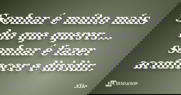 Sonhar é muito mais do que querer... sonhar é fazer acontecer e dividir.... Frase de Elza.