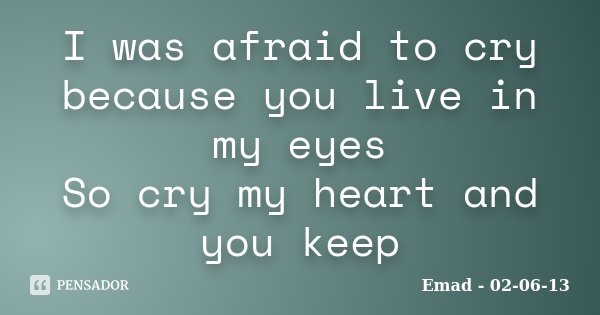 I was afraid to cry because you live in my eyes So cry my heart and you keep... Frase de Emad - 02-06-13.