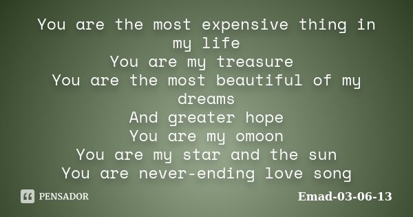 You are the most expensive thing in my life You are my treasure You are the most beautiful of my dreams And greater hope You are my omoon You are my star and th... Frase de Emad-03-06-13.