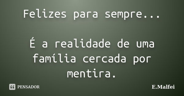 Felizes para sempre... É a realidade de uma família cercada por mentira.... Frase de E.Malfei.