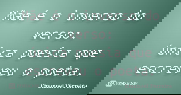 Mãe é o inverso do verso: única poesia que escreveu o poeta.... Frase de Emanoel Ferreira.