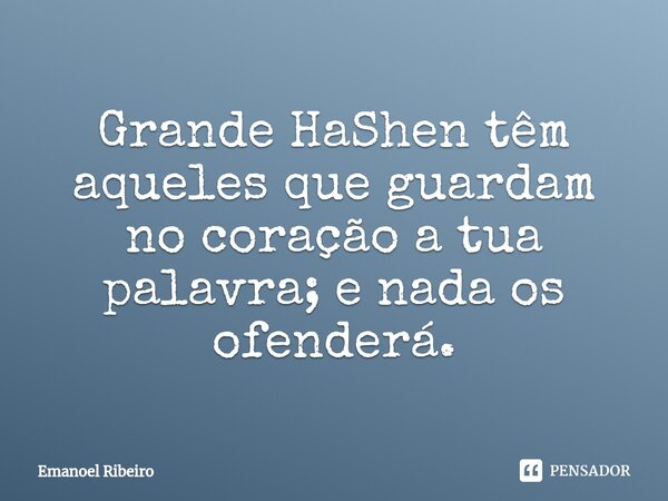 ⁠Grande HaShen têm aqueles que guardam no coração a tua palavra; e nada os ofenderá.... Frase de Emanoel Ribeiro.