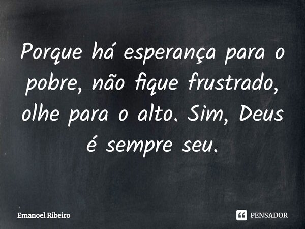 ⁠Porque há esperança para o pobre, não fique frustrado, olhe para o alto. Sim, Deus é sempre seu.... Frase de Emanoel Ribeiro.