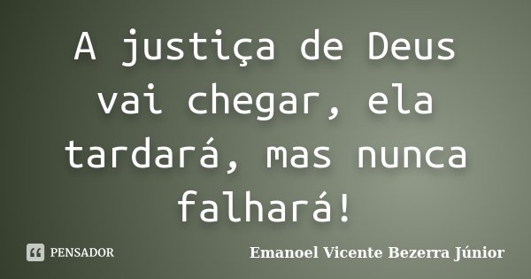 A justiça de Deus vai chegar, ela tardará, mas nunca falhará!... Frase de Emanoel Vicente Bezerra Júnior.