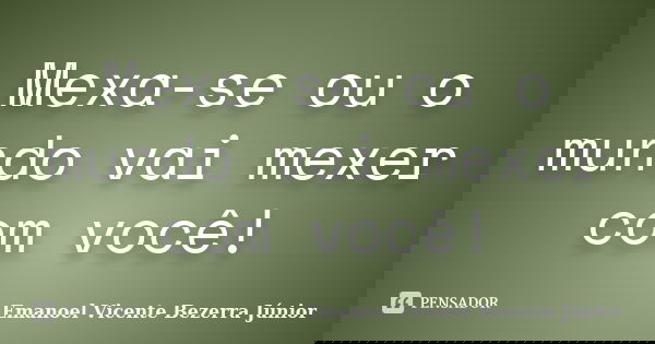 Mexa-se ou o mundo vai mexer com você!... Frase de Emanoel Vicente Bezerra Júnior.