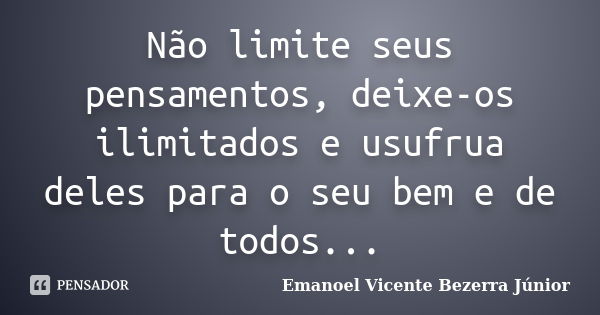 Não limite seus pensamentos, deixe-os ilimitados e usufrua deles para o seu bem e de todos...... Frase de Emanoel Vicente Bezerra Júnior.