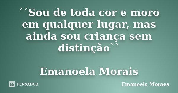 ´´Sou de toda cor e moro em qualquer lugar, mas ainda sou criança sem distinção`` Emanoela Morais... Frase de Emanoela Moraes.