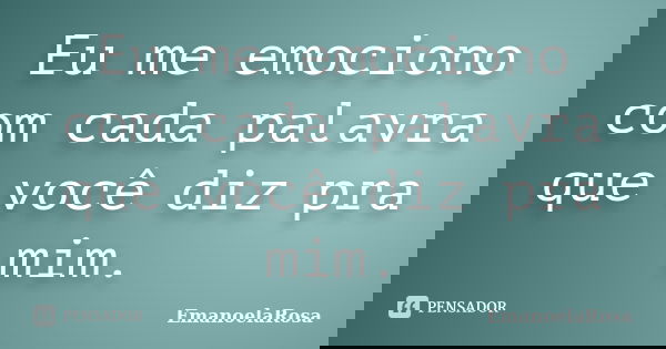 Eu me emociono com cada palavra que você diz pra mim.... Frase de EmanoelaRosa.
