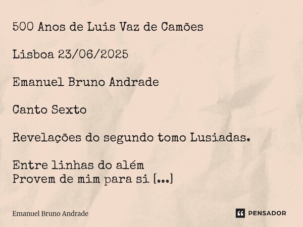 500 Anos de Luis Vaz de Camões Lisboa 23/06/2025 Emanuel Bruno Andrade Canto Sexto Revelações do segundo tomo Lusiadas. Entre linhas do além Provem de mim para... Frase de Emanuel Bruno Andrade.