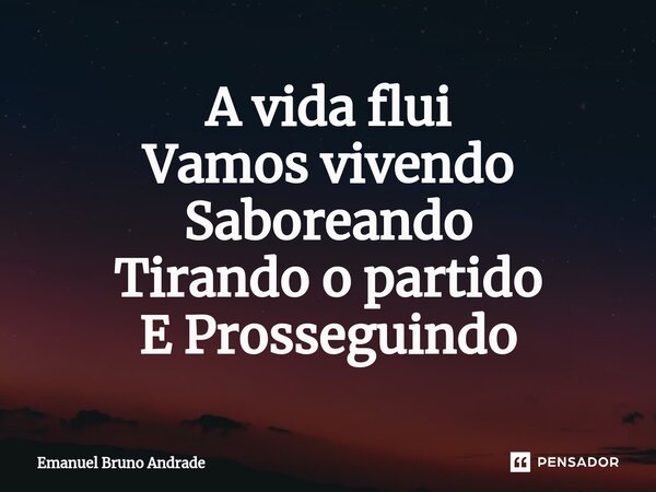 ⁠⁠A vida flui Vamos vivendo Saboreando Tirando o partido E Prosseguindo... Frase de Emanuel Bruno Andrade.