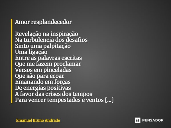 ⁠Amor resplandecedor Revelação na inspiração Na turbulencia dos desafios Sinto uma palpitação Uma ligação Entre as palavras escritas Que me fazem proclamar Vers... Frase de Emanuel Bruno Andrade.