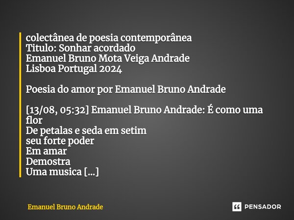 ⁠colectânea de poesia contemporânea Titulo: Sonhar acordado Emanuel Bruno Mota Veiga Andrade Lisboa Portugal 2024 Poesia do amor por Emanuel Bruno Andrade [13/0... Frase de Emanuel Bruno Andrade.