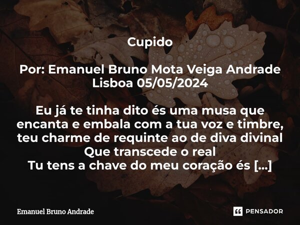 ⁠Cupido Por: Emanuel Bruno Mota Veiga Andrade Lisboa 05/05/2024 Eu já te tinha dito és uma musa que encanta e embala com a tua voz e timbre, teu charme de requi... Frase de Emanuel Bruno Andrade.