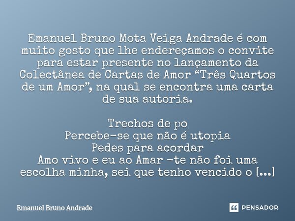 ⁠Emanuel Bruno Mota Veiga Andrade é com muito gosto que lhe endereçamos o convite para estar presente no lançamento da Colectânea de Cartas de Amor “Três Quarto... Frase de Emanuel Bruno Andrade.