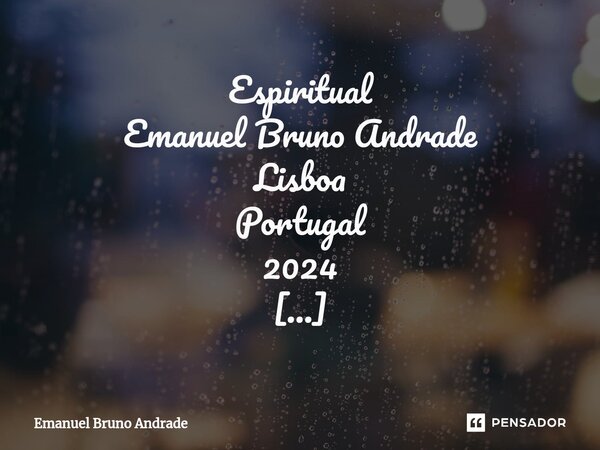 ⁠Espiritual Emanuel Bruno Andrade Lisboa Portugal 2024 Antes de sermos já eramos, eramos espiritos e tornamos-nos num corpo com um espirito, há outros espiritos... Frase de Emanuel Bruno Andrade.