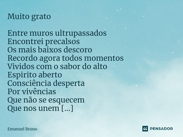 ⁠Muito grato Entre muros ultrupassados Encontrei precalsos Os mais baixos descoro Recordo agora todos momentos Vividos com o sabor do alto Espirito aberto Consc... Frase de Emanuel Bruno.