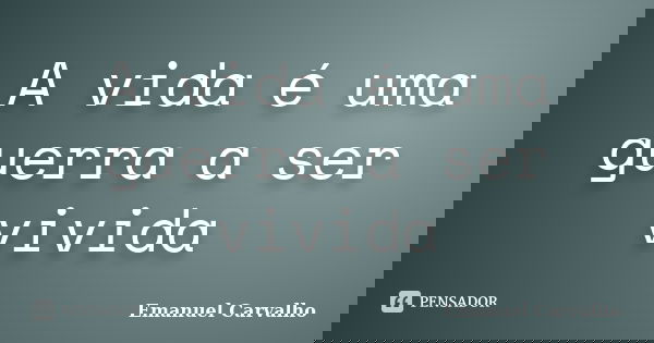 A vida é uma guerra a ser vivida... Frase de Emanuel carvalho.
