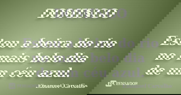 DOMINGO Estou a beira do rio no mais belo dia de um céu azul.... Frase de Emanuel Carvalho.