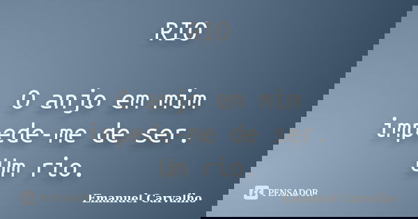 RIO O anjo em mim impede-me de ser. Um rio.... Frase de Emanuel Carvalho.