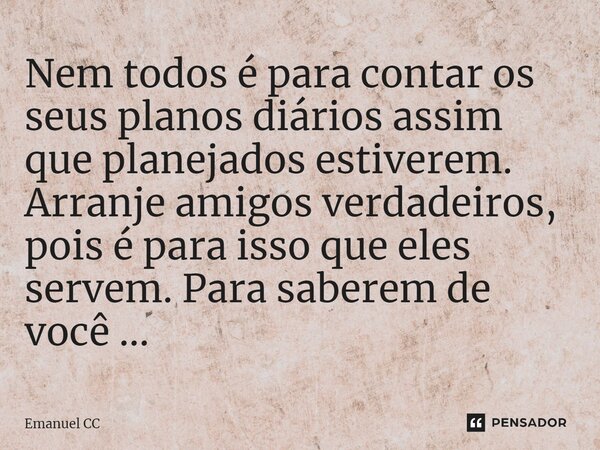 ⁠Nem todos é para contar os seus planos diários assim que planejados estiverem. Arranje amigos verdadeiros, pois é para isso que eles servem. Para saberem de vo... Frase de Emanuel CC.