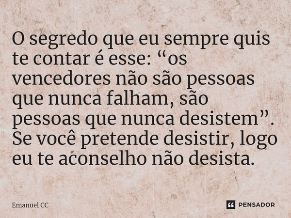 ⁠O segredo que eu sempre quis te contar é esse: “os vencedores não são pessoas que nunca falham, são pessoas que nunca desistem”. Se você pretende desistir, log... Frase de Emanuel CC.