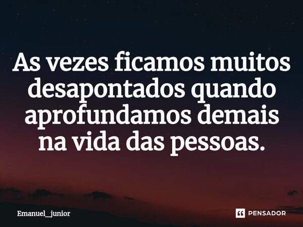 ⁠As vezes ficamos muitos desapontados quando aprofundamos demais na vida das pessoas.... Frase de Emanuel_junior.