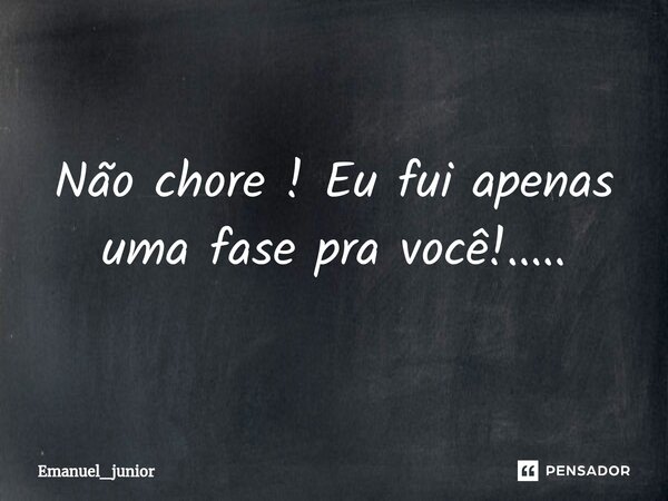 Não chore ! Eu fui apenas uma fase pra você!.....⁠... Frase de Emanuel_junior.