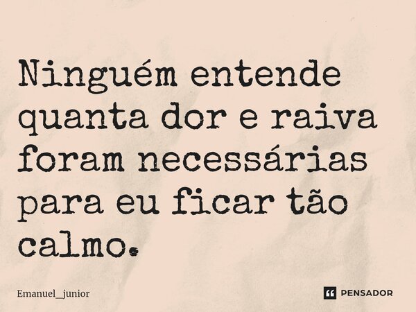 ⁠Ninguém entende quanta dor e raiva foram necessárias para eu ficar tão calmo.... Frase de Emanuel_junior.