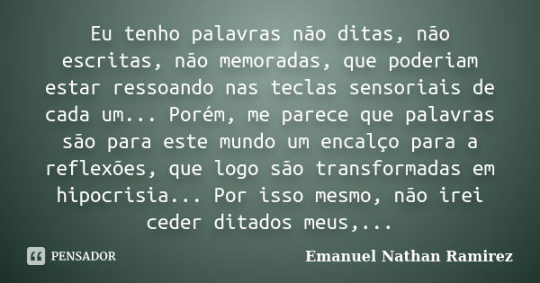 Eu tenho palavras não ditas, não escritas, não memoradas, que poderiam estar ressoando nas teclas sensoriais de cada um... Porém, me parece que palavras são par... Frase de Emanuel Nathan Ramirez.