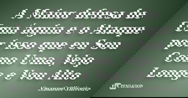 A Maior defesa de Uma águia e o Ataque por isso que eu Sou Como Uma, Vejo Longe e Vou Alto... Frase de Emanuel Olliveira.