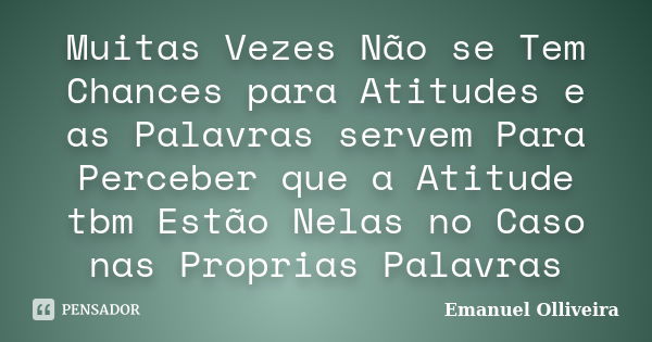 Muitas Vezes Não se Tem Chances para Atitudes e as Palavras servem Para Perceber que a Atitude tbm Estão Nelas no Caso nas Proprias Palavras... Frase de Emanuel Olliveira.