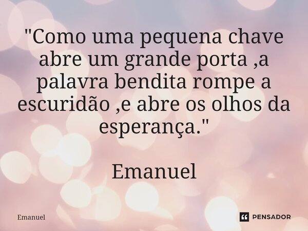 ⁠"Como uma pequena chave abre um grande porta ,a palavra bendita rompe a escuridão ,e abre os olhos da esperança." Emanuel... Frase de Emanuel.