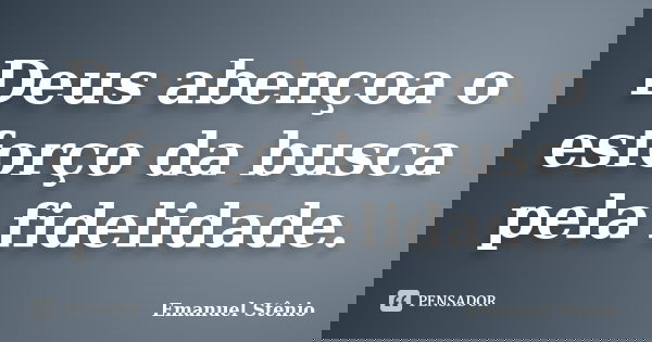 Deus abençoa o esforço da busca pela fidelidade.... Frase de Emanuel Stênio.