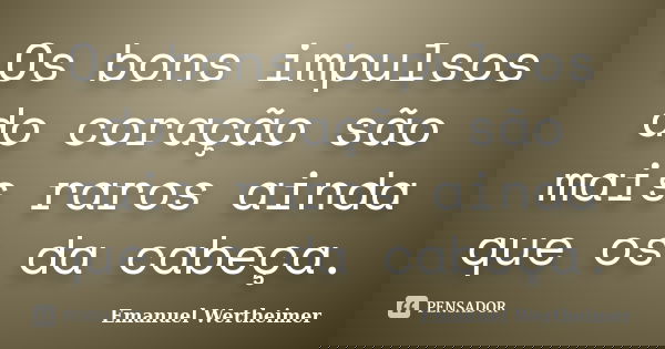 Os bons impulsos do coração são mais raros ainda que os da cabeça.... Frase de Emanuel Wertheimer.