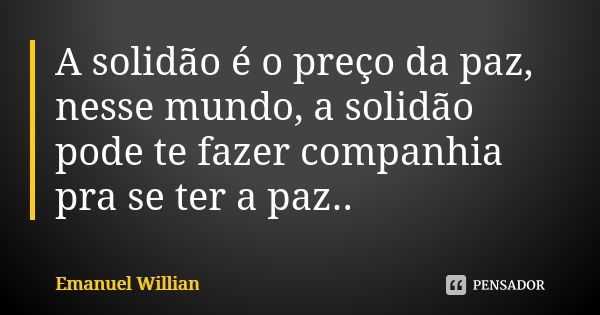 A solidão é o preço da paz, nesse mundo, a solidão pode te fazer companhia pra se ter a paz..... Frase de Emanuel Willian.