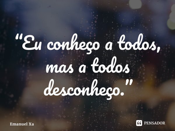 ⁠“Eu conheço a todos, mas a todos desconheço.”... Frase de Emanuel Xavier.