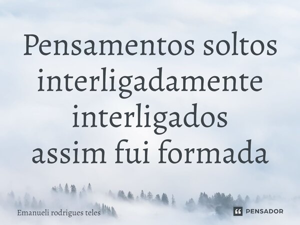 ⁠Pensamentos soltos interligadamente interligados assim fui formada... Frase de Emanueli rodrigues teles.