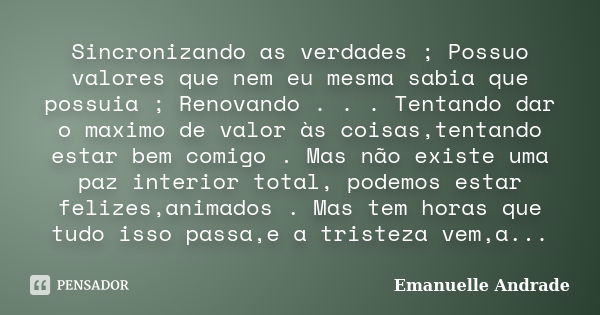 Sincronizando as verdades ; Possuo valores que nem eu mesma sabia que possuia ; Renovando . . . Tentando dar o maximo de valor às coisas,tentando estar bem comi... Frase de Emanuelle Andrade.