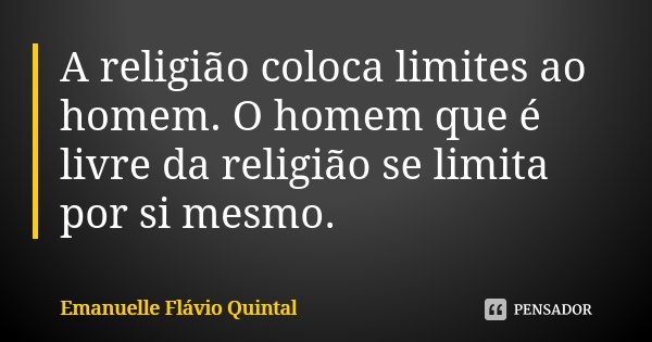 A religião coloca limites ao homem. O homem que é livre da religião se limita por si mesmo.... Frase de Emanuelle Flávio Quintal.