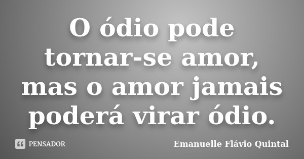 O ódio pode tornar-se amor, mas o amor jamais poderá virar ódio.... Frase de Emanuelle Flávio Quintal.