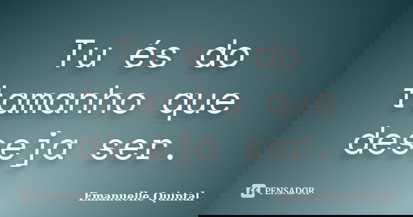 Tu és do tamanho que deseja ser.... Frase de Emanuelle Quintal.