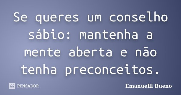 Se queres um conselho sábio: mantenha a mente aberta e não tenha preconceitos.... Frase de Emanuelli Bueno.