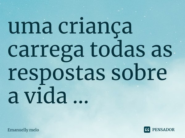 ⁠uma criança carrega todas as respostas sobre a vida ...... Frase de Emanuelly melo.