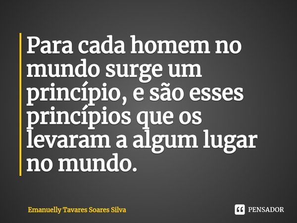 ⁠Para cada homem no mundo surge um princípio, e são esses princípios que os levaram a algum lugar no mundo.... Frase de Emanuelly Tavares Soares Silva.