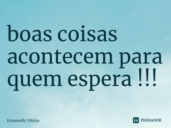 ⁠boas coisas acontecem para quem espera !!!... Frase de Emanuelly Vitória.