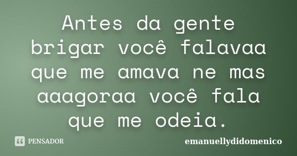 Antes da gente brigar você falavaa que me amava ne mas aaagoraa você fala que me odeia.... Frase de emanuellydidomenico.