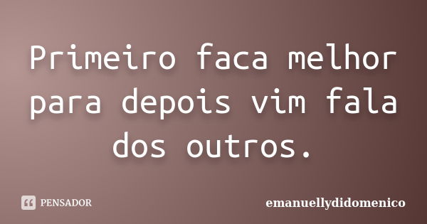 Primeiro faca melhor para depois vim fala dos outros.... Frase de emanuellydidomenico.