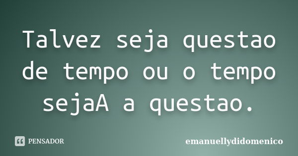 Talvez seja questao de tempo ou o tempo sejaA a questao.... Frase de emanuellydidomenico.